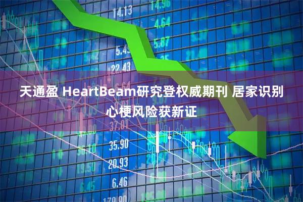 天通盈 HeartBeam研究登权威期刊 居家识别心梗风险获新证
