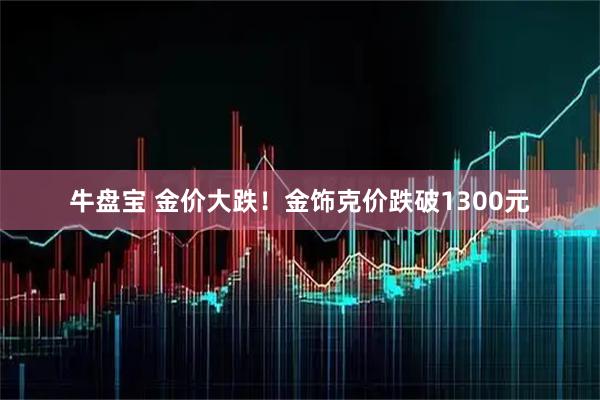 牛盘宝 金价大跌！金饰克价跌破1300元
