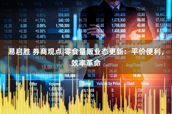 易启胜 券商观点|零食量贩业态更新：平价便利，效率革命