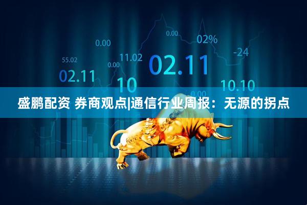 盛鹏配资 券商观点|通信行业周报：无源的拐点