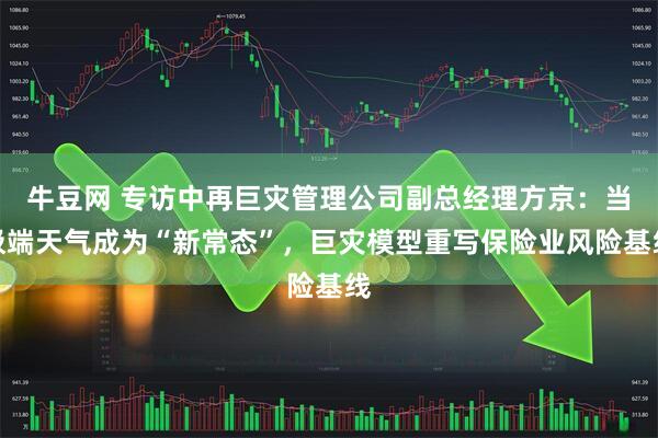 牛豆网 专访中再巨灾管理公司副总经理方京：当极端天气成为“新常态”，巨灾模型重写保险业风险基线