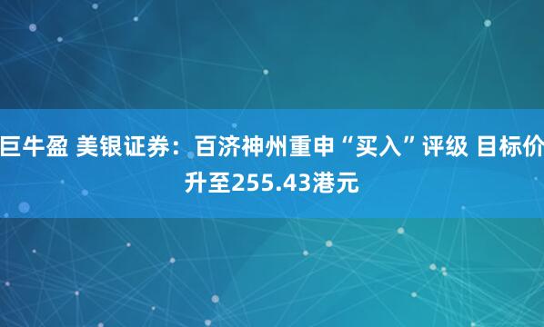 巨牛盈 美银证券：百济神州重申“买入”评级 目标价升至255.43港元